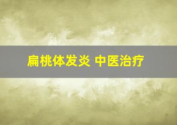 扁桃体发炎 中医治疗